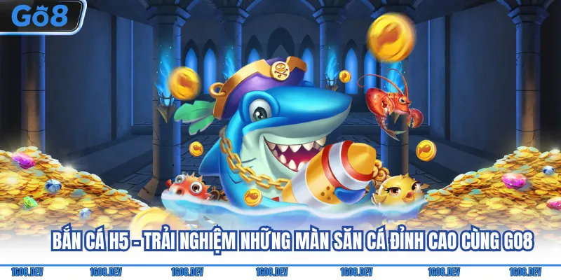 Bắn cá H5 - Trải nghiệm những màn săn cá đỉnh cao cùng Go8 1 Bắn cá h5