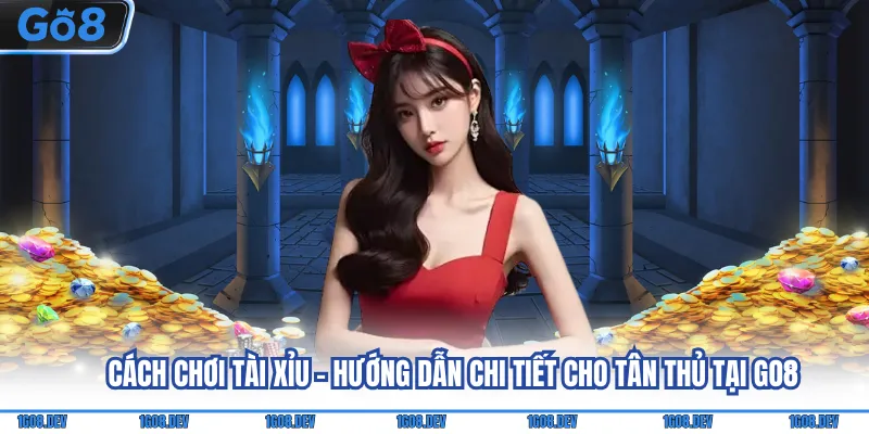 Cách Chơi Tài Xỉu - Hướng Dẫn Chi Tiết Cho Tân Thủ Tại Go8 9 Cách chơi tài xỉu