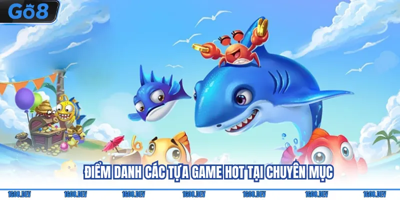 Bắn Cá Go8 - Đồ Họa Game Đẹp Mắt, Săn Thưởng Cực Dễ 5 Điểm danh các tựa game hot tại chuyên mục