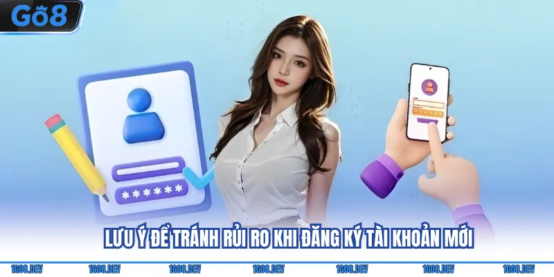 Đăng Ký Go8 - Hướng Dẫn Tạo Tài Khoản Chỉ Trong 2 Phút 4 Lưu ý để tránh rủi ro khi đăng ký tài khoản mới