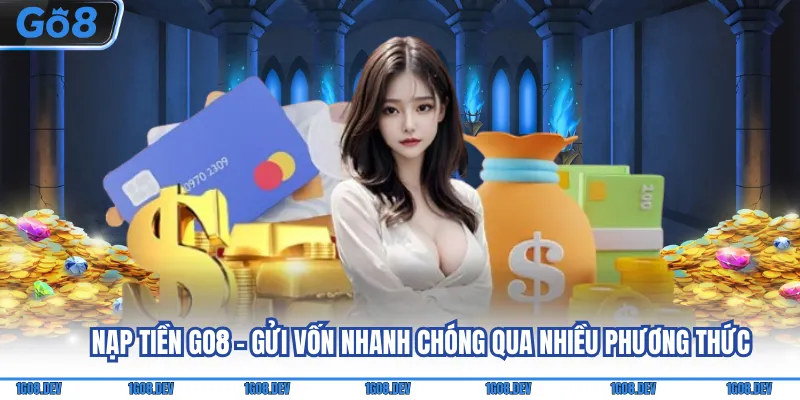 Nạp Tiền Go8 - Gửi Vốn Nhanh Chóng Qua Nhiều Phương Thức 3 Lưu ý cần nhớ giúp giao dịch thuận tiện